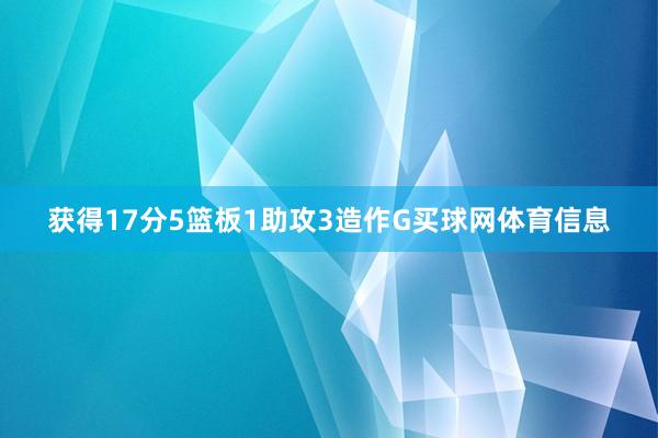 获得17分5篮板1助攻3造作G买球网体育信息