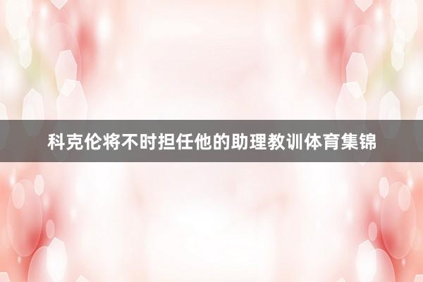 科克伦将不时担任他的助理教训体育集锦