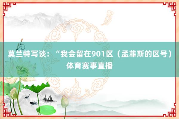 莫兰特写谈：“我会留在901区（孟菲斯的区号）体育赛事直播