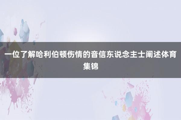 一位了解哈利伯顿伤情的音信东说念主士阐述体育集锦