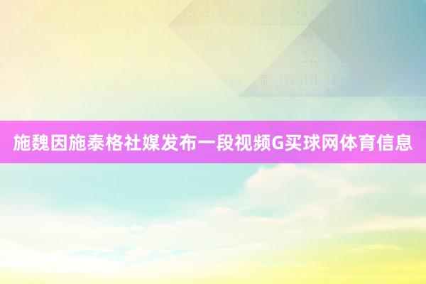 施魏因施泰格社媒发布一段视频G买球网体育信息