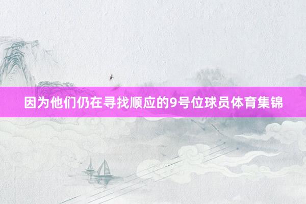 因为他们仍在寻找顺应的9号位球员体育集锦