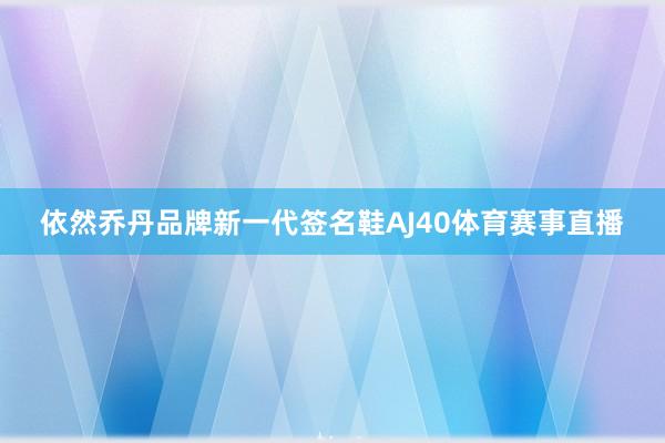 依然乔丹品牌新一代签名鞋AJ40体育赛事直播