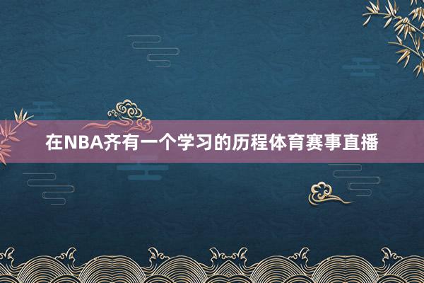 在NBA齐有一个学习的历程体育赛事直播