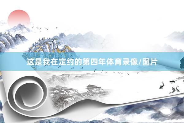 这是我在定约的第四年体育录像/图片