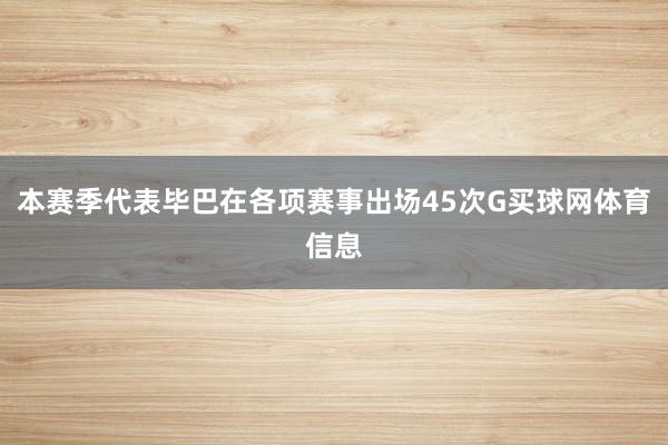本赛季代表毕巴在各项赛事出场45次G买球网体育信息