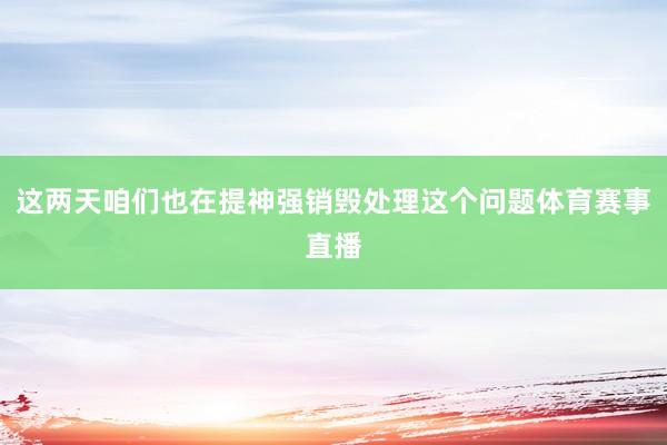 这两天咱们也在提神强销毁处理这个问题体育赛事直播