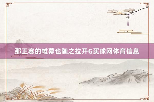 那正赛的帷幕也随之拉开G买球网体育信息