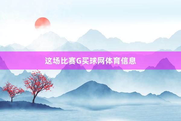 这场比赛G买球网体育信息