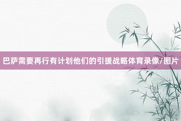 巴萨需要再行有计划他们的引援战略体育录像/图片