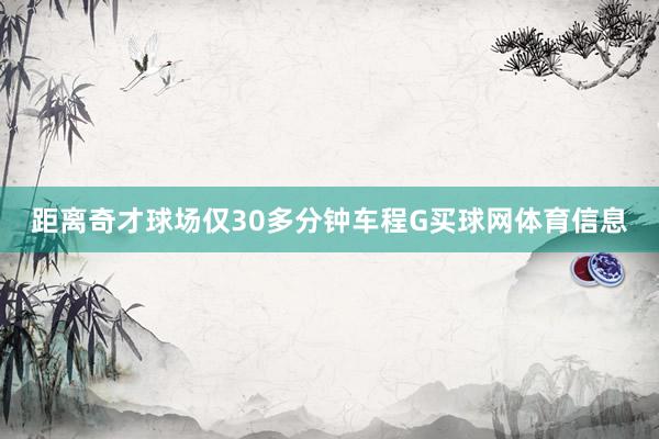距离奇才球场仅30多分钟车程G买球网体育信息