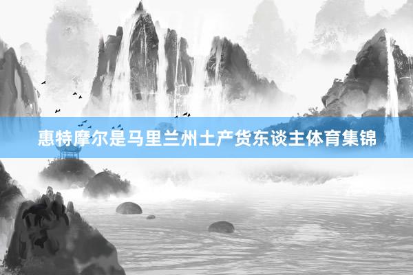 惠特摩尔是马里兰州土产货东谈主体育集锦