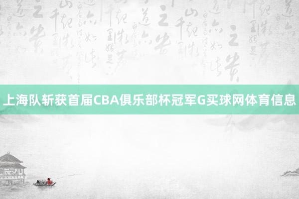 上海队斩获首届CBA俱乐部杯冠军G买球网体育信息