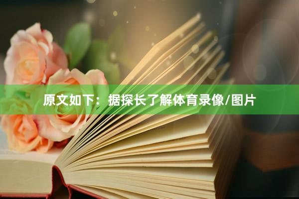 原文如下：据探长了解体育录像/图片