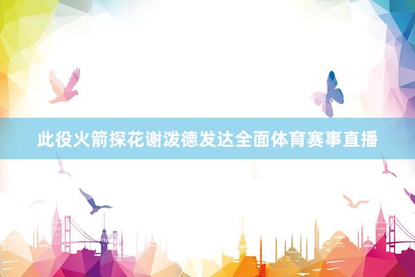 此役火箭探花谢泼德发达全面体育赛事直播