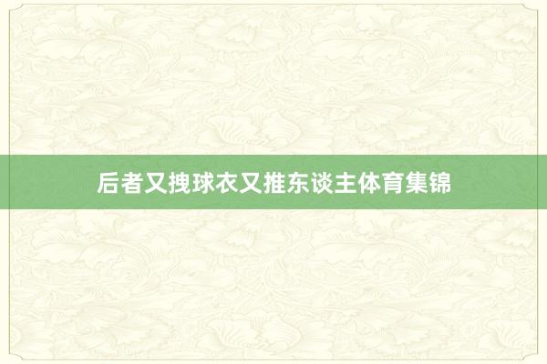 后者又拽球衣又推东谈主体育集锦