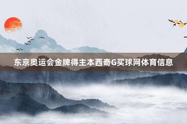 东京奥运会金牌得主本西奇G买球网体育信息