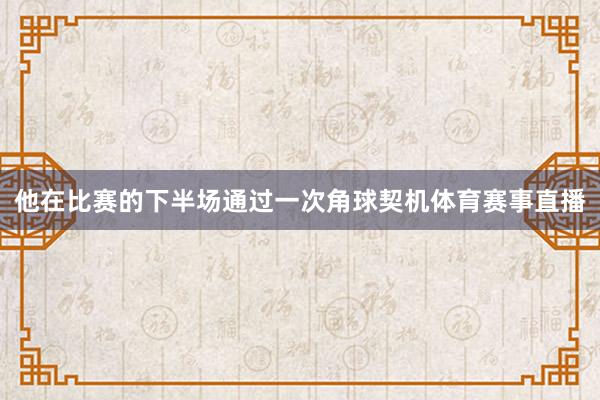 他在比赛的下半场通过一次角球契机体育赛事直播