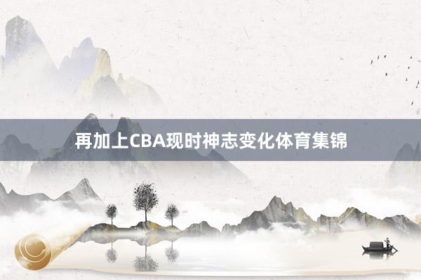 再加上CBA现时神志变化体育集锦