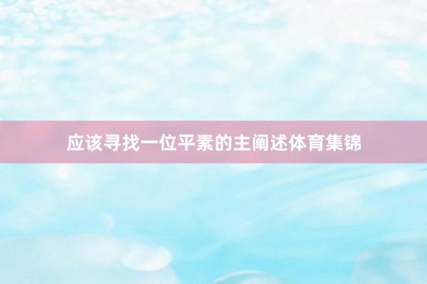 应该寻找一位平素的主阐述体育集锦