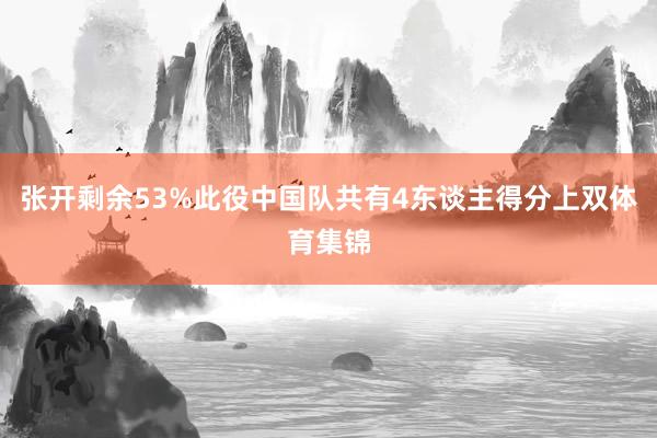 张开剩余53%此役中国队共有4东谈主得分上双体育集锦