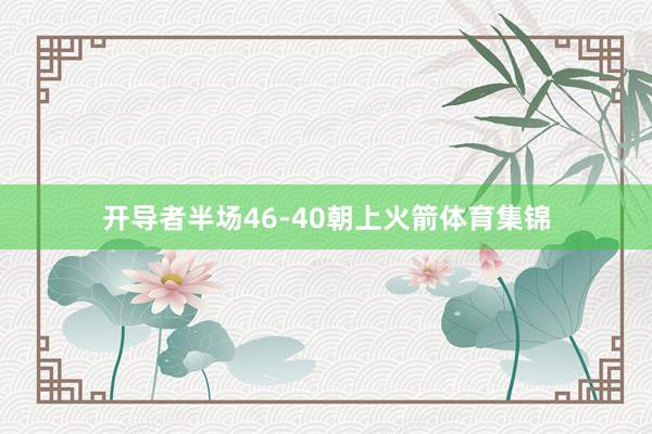 开导者半场46-40朝上火箭体育集锦