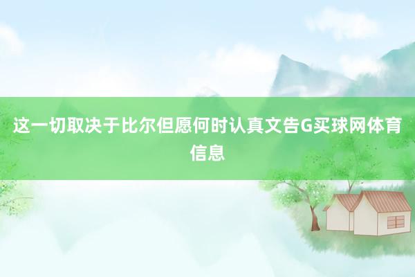 这一切取决于比尔但愿何时认真文告G买球网体育信息