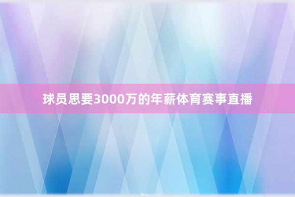 球员思要3000万的年薪体育赛事直播