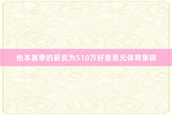 他本赛季的薪资为510万好意思元体育集锦
