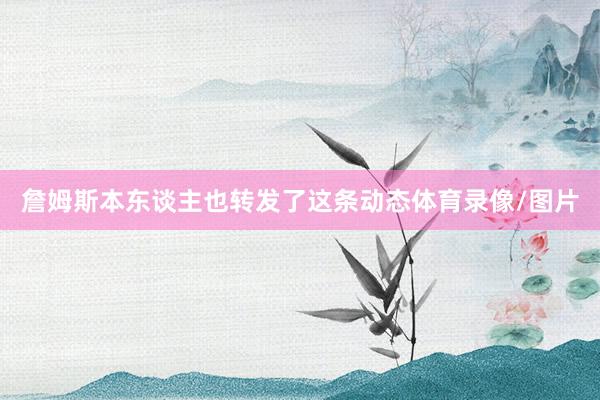 詹姆斯本东谈主也转发了这条动态体育录像/图片