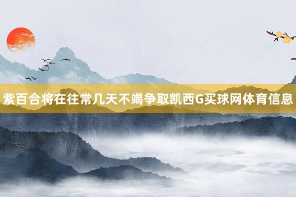 紫百合将在往常几天不竭争取凯西G买球网体育信息