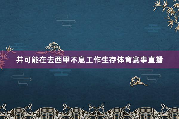 并可能在去西甲不息工作生存体育赛事直播