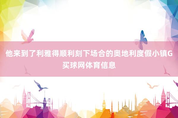 他来到了利雅得顺利刻下场合的奥地利度假小镇G买球网体育信息