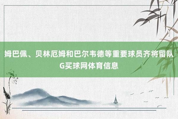 姆巴佩、贝林厄姆和巴尔韦德等重要球员齐将留队G买球网体育信息