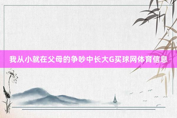 我从小就在父母的争吵中长大G买球网体育信息