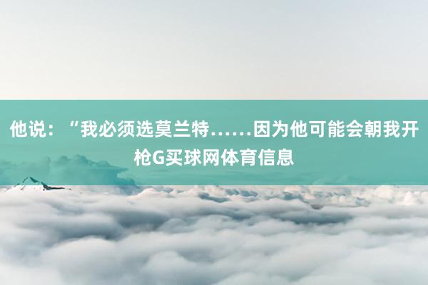他说：“我必须选莫兰特……因为他可能会朝我开枪G买球网体育信息