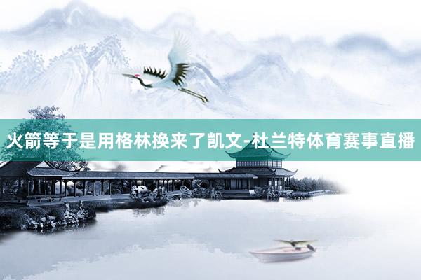 火箭等于是用格林换来了凯文-杜兰特体育赛事直播