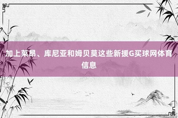 加上莱昂、库尼亚和姆贝莫这些新援G买球网体育信息
