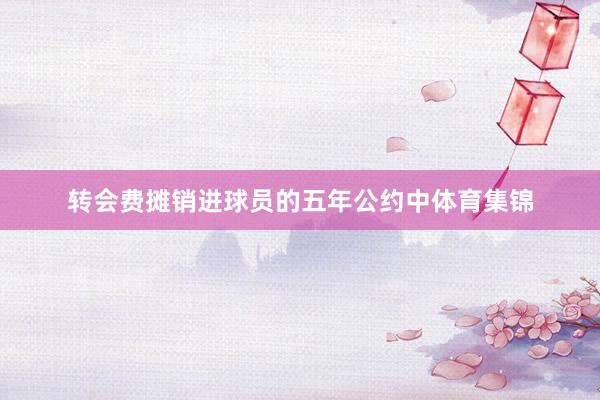 转会费摊销进球员的五年公约中体育集锦