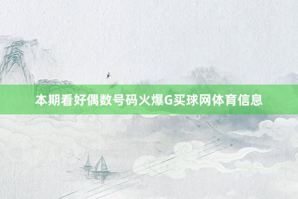 本期看好偶数号码火爆G买球网体育信息