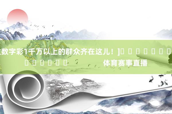 中过数字彩1千万以上的群众齐在这儿！]															                体育赛事直播