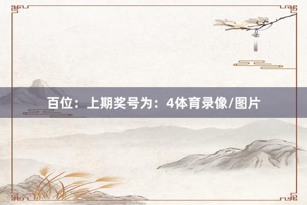 百位：上期奖号为：4体育录像/图片