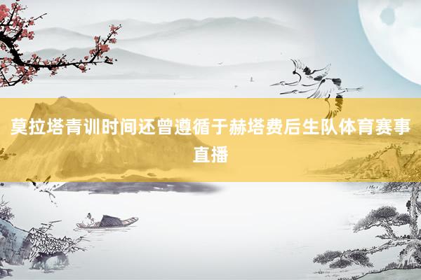 莫拉塔青训时间还曾遵循于赫塔费后生队体育赛事直播