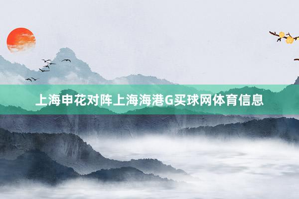 上海申花对阵上海海港G买球网体育信息
