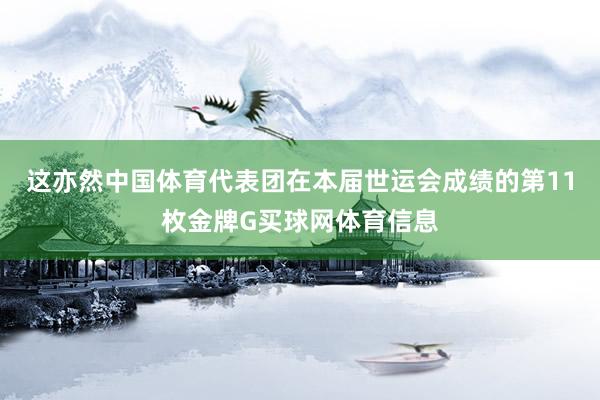 这亦然中国体育代表团在本届世运会成绩的第11枚金牌G买球网体育信息