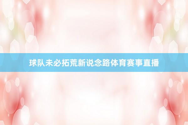球队未必拓荒新说念路体育赛事直播