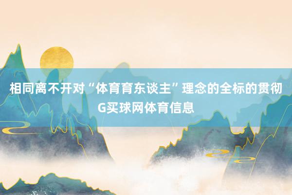 相同离不开对“体育育东谈主”理念的全标的贯彻G买球网体育信息