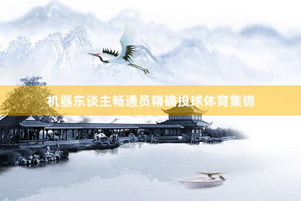 机器东谈主畅通员精确投球体育集锦