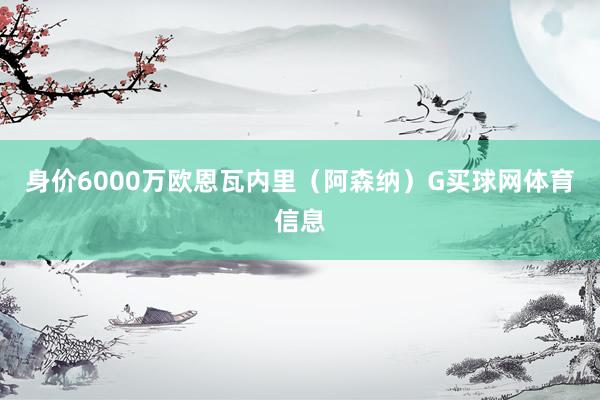 身价6000万欧恩瓦内里（阿森纳）G买球网体育信息