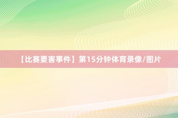 【比赛要害事件】第15分钟体育录像/图片